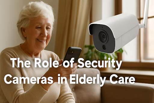 Security Cameras for Elderly Care: Safety Without Intrusion